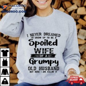 I Never Dreamed To Be A Spoiled Wife Of Grumpy Old Husband Shirt