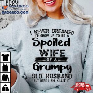 I Never Dreamed To Be A Spoiled Wife Of Grumpy Old Husband Tshirt