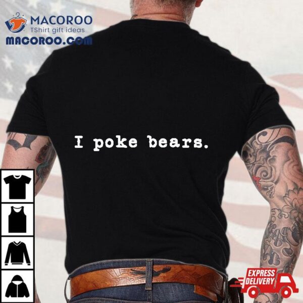 I Poke Bears Funny Sarcastic Bravery Shirt