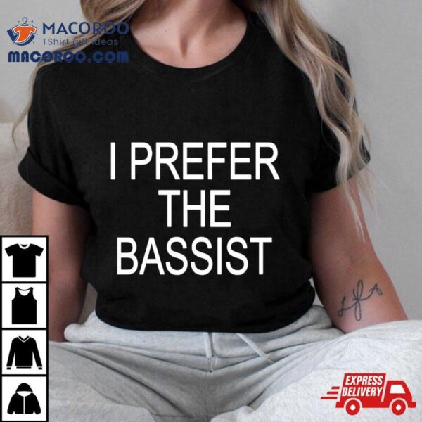 I Prefer The Bassist Shirt