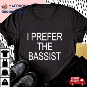 I Prefer The Bassist Shirt