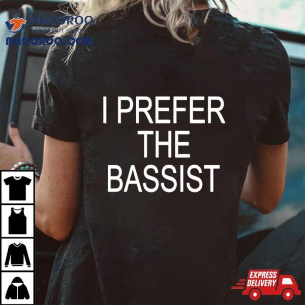 I Prefer The Bassist Shirt