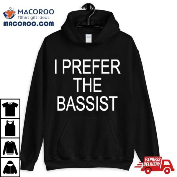 I Prefer The Bassist Shirt