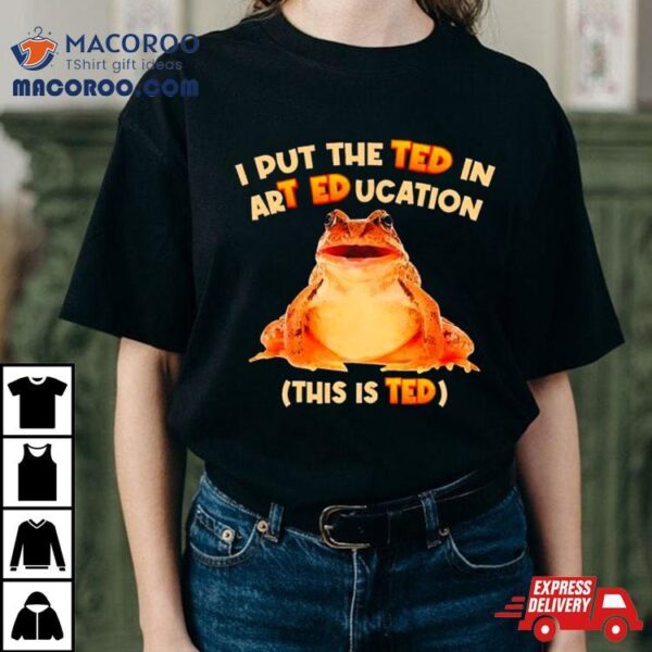 I Put The Ted In Art Education T Shirt