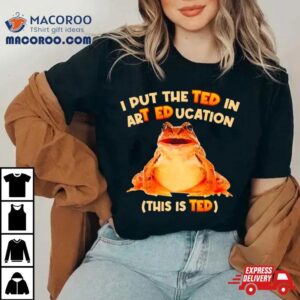 I Put The Ted In Art Education Tshirt