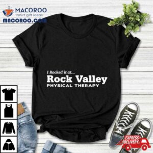 I Rocked It At Rock Valley Physical Therapy Shirt