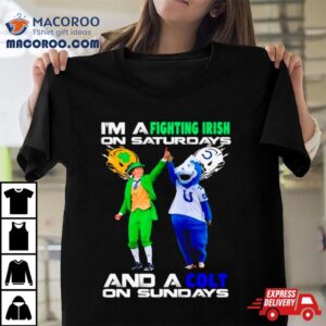 I Rsquo M A Fighting Irish On Saturdays And A Colt On Sundays Tshirt