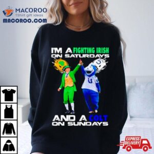 I Rsquo M A Fighting Irish On Saturdays And A Colt On Sundays Tshirt