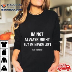 I’m Not Always Right But I’m Never Left T Shirt