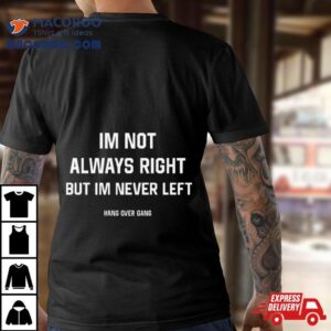 I Rsquo M Not Always Right But I Rsquo M Never Left Tshirt