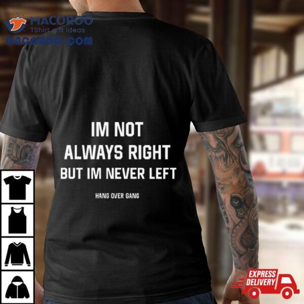 I’m Not Always Right But I’m Never Left T Shirt