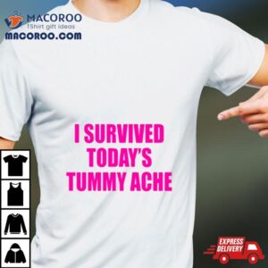 I Survived Today S Tummy Ache Tshirt