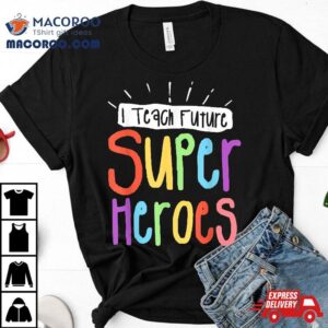 I Teach Future Superheroes Teacher Teaching Tshirt