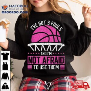 I Ve Got Fouls And I M Not Afraid To Use Them Basketball Tshirt