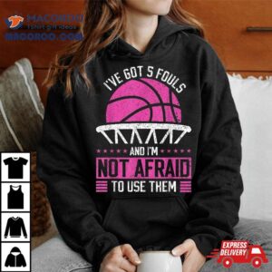 I Ve Got Fouls And I M Not Afraid To Use Them Basketball Tshirt