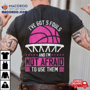 I Ve Got Fouls And I M Not Afraid To Use Them Basketball Tshirt