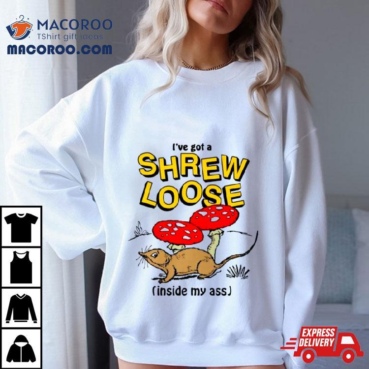 I’ve Got A Shrew Loose Inside My Ass Shirt I’ve Got A Shrew Loose Inside My Ass Shirt