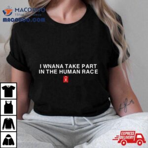 I Wanna Take Part In The Human Race Shirt