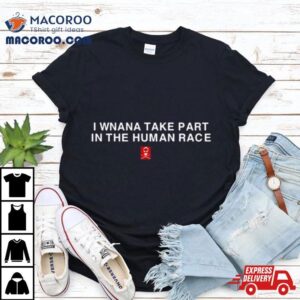 I Wanna Take Part In The Human Race Tshirt