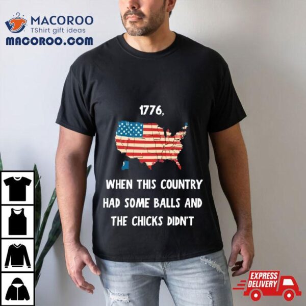 I Want To Go Back To 1776 When This Country Had Some Balls Shirt