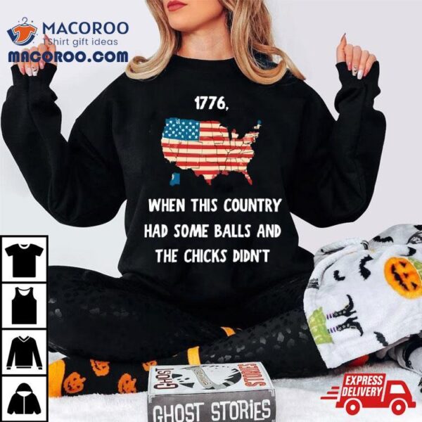 I Want To Go Back To 1776 When This Country Had Some Balls Shirt