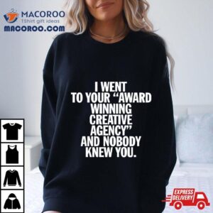 I Went To Your Award Winning Creative Agency And Nobody Knew You Shirt