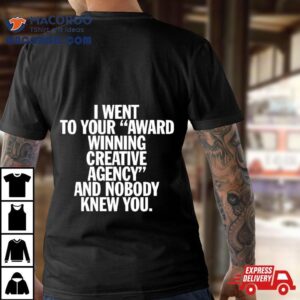 I Went To Your Award Winning Creative Agency And Nobody Knew You Tshirt