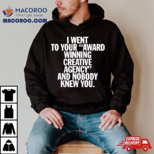 I Went To Your Award Winning Creative Agency And Nobody Knew You Tshirt