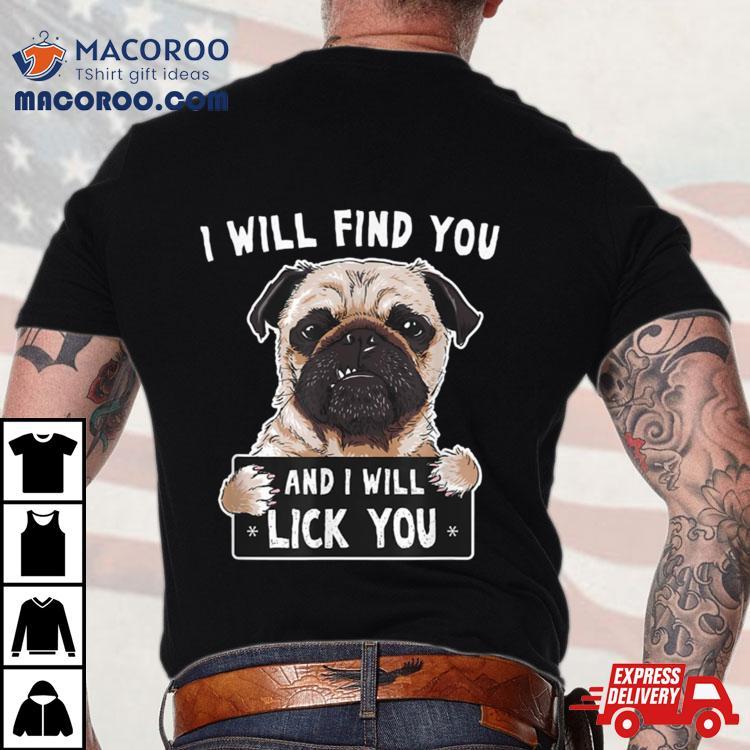 I Will Find You And I Will Lick You Funny Pug Shirt I Will Find You And I Will Lick You Funny Pug Shirt