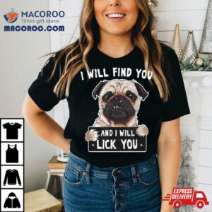 I Will Find You And I Will Lick You Funny Pug Shirt 1 I Will Find You And I Will Lick You Funny Pug Tshirt
