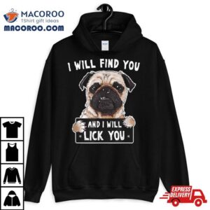 I Will Find You And I Will Lick You Funny Pug Shirt 2 I Will Find You And I Will Lick You Funny Pug Tshirt