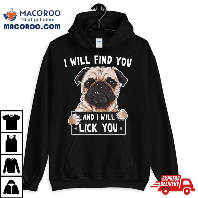I Will Find You And I Will Lick You Funny Pug Shirt I Will Find You And I Will Lick You Funny Pug Shirt