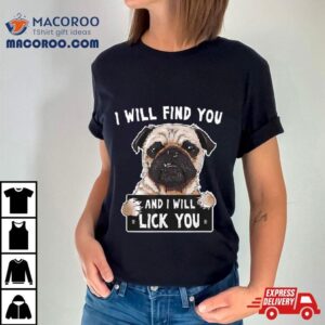I Will Find You And I Will Lick You Funny Pug Shirt 4 I Will Find You And I Will Lick You Funny Pug Tshirt