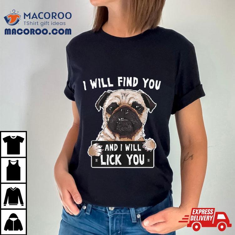 I Will Find You And I Will Lick You Funny Pug Shirt I Will Find You And I Will Lick You Funny Pug Shirt