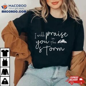 I Will Praise You In The Storm Shirt