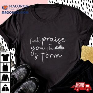 I Will Praise You In The Storm Tshirt