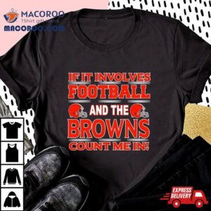 If It Involves Football And The Cleveland Browns Count Me In T Shirt