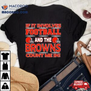 If It Involves Football And The Cleveland Browns Count Me In Tshirt