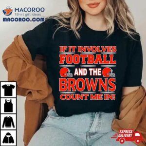 If It Involves Football And The Cleveland Browns Count Me In Tshirt