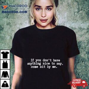 If You Don’t Have Anything Nice To Say Come Sit By Me Shirt