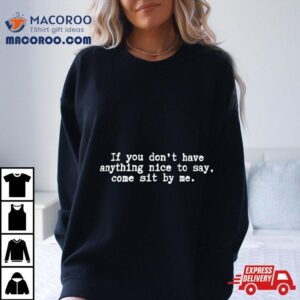 If You Don Rsquo T Have Anything Nice To Say Come Sit By Me Tshirt