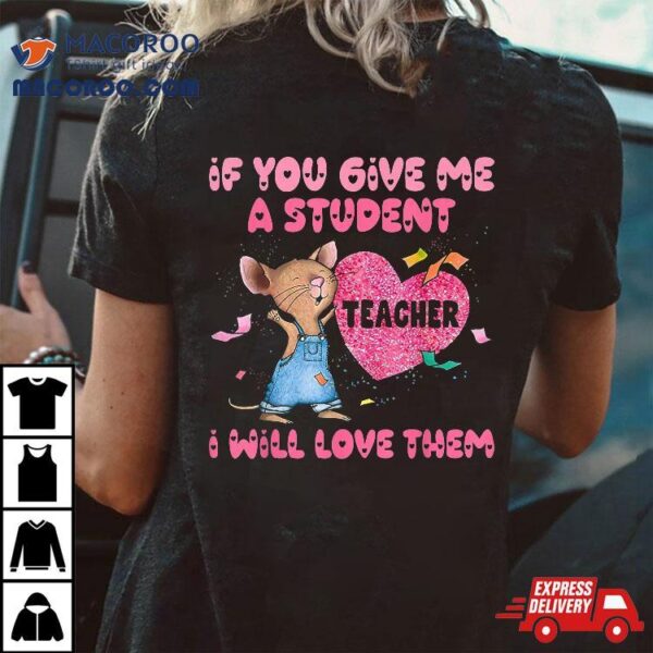 If You Give Me A Student Teacher I Will Love Them Outfit Shirt