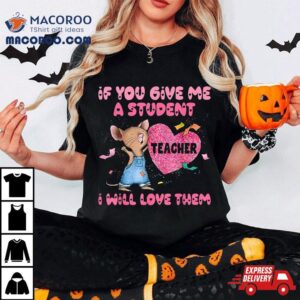 If You Give Me A Student Teacher I Will Love Them Outfi Tshirt