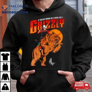 If You Rsquo Re Gonna Be A Bear Be A Grizzly Tshirt
