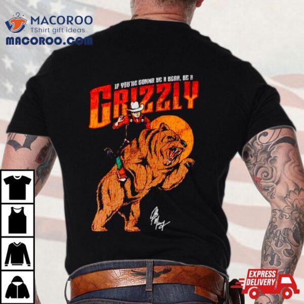 If You’re Gonna Be A Bear Be A Grizzly Shirt