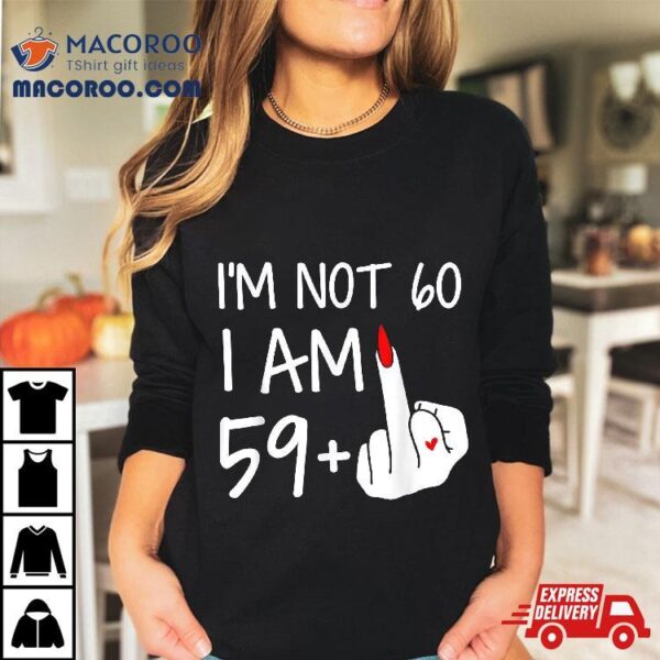 Im Not 60 I Am 59 Plus 1 Middle Finger Tee Mothers Day Shirt