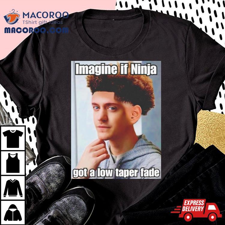 Imagine If Ninja Got Low Taper Fade Shirt Imagine If Ninja Got Low Taper Fade Shirt
