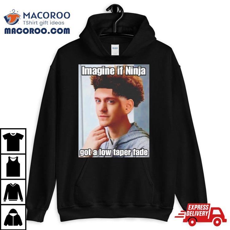 Imagine If Ninja Got Low Taper Fade Shirt Imagine If Ninja Got Low Taper Fade Shirt