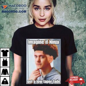 Imagine If Ninja Got Low Taper Fade Shirt 3 Imagine If Ninja Got Low Taper Fade Tshirt