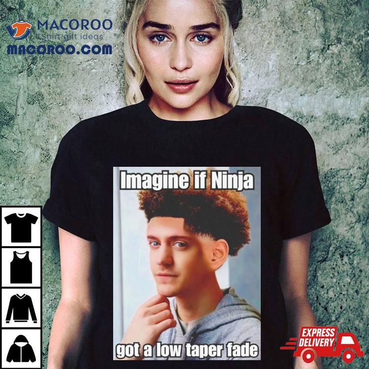 Imagine If Ninja Got Low Taper Fade Shirt Imagine If Ninja Got Low Taper Fade Shirt